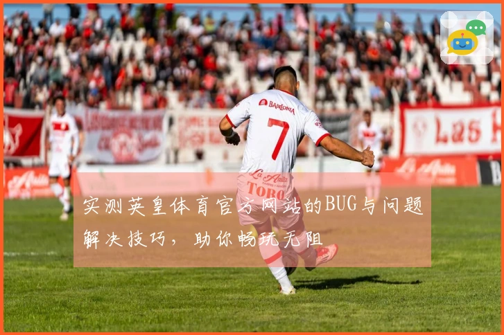 实测英皇体育官方网站的BUG与问题解决技巧，助你畅玩无阻
