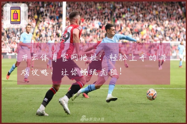开云体育官网地址：轻松上手的游戏攻略，让你畅玩无阻！