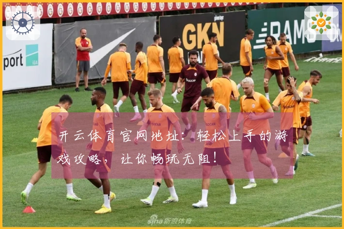 开云体育官网地址：轻松上手的游戏攻略，让你畅玩无阻！