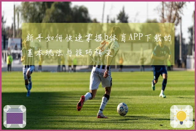 新手如何快速掌握b体育APP下载的基本玩法与技巧转变